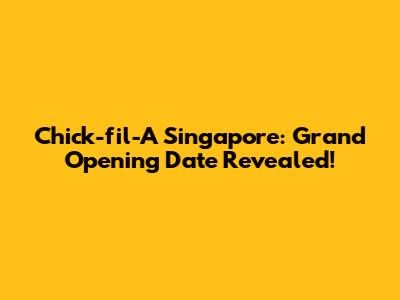Chick-fil-A Singapore: Grand Opening Date Revealed!