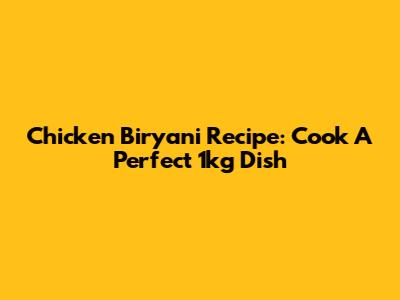 Chicken Biryani Recipe: Cook A Perfect 1kg Dish