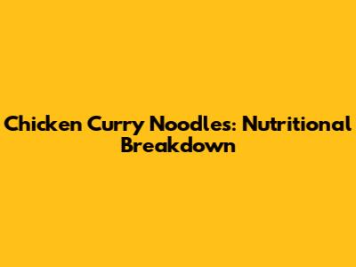 Chicken Curry Noodles: Nutritional Breakdown