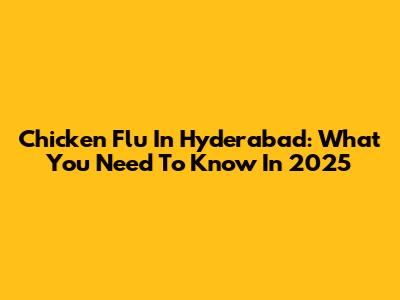 Chicken Flu In Hyderabad: What You Need To Know In 2025