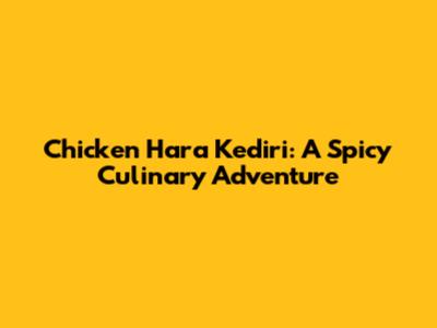 Chicken Hara Kediri: A Spicy Culinary Adventure