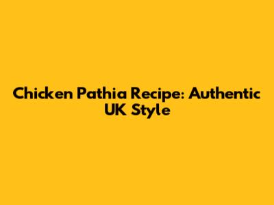 Chicken Pathia Recipe: Authentic UK Style