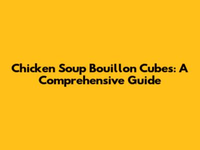 Chicken Soup Bouillon Cubes: A Comprehensive Guide