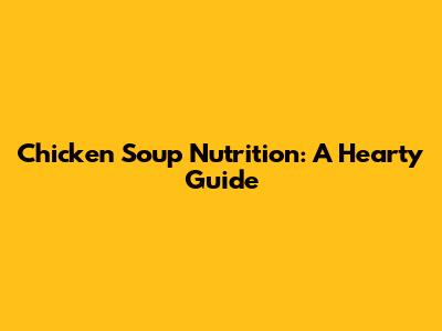 Chicken Soup Nutrition: A Hearty Guide