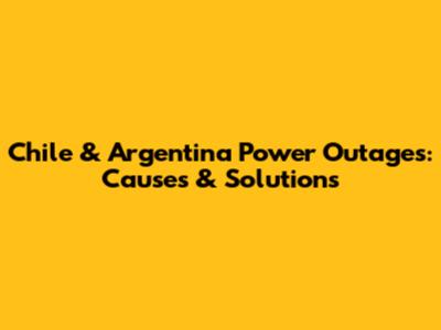 Chile & Argentina Power Outages: Causes & Solutions