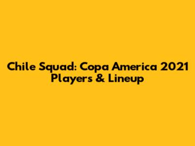 Chile Squad: Copa America 2021 Players & Lineup