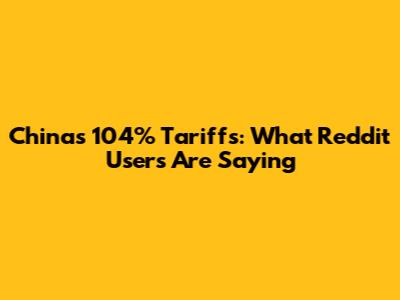 China's 104% Tariffs: What Reddit Users Are Saying
