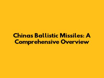 China's Ballistic Missiles: A Comprehensive Overview