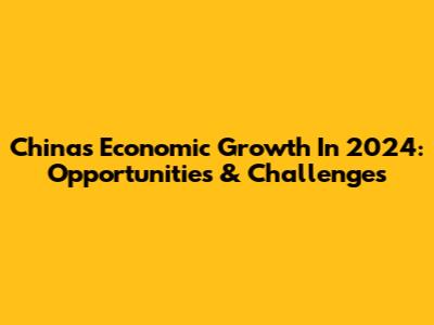 China's Economic Growth In 2024: Opportunities & Challenges