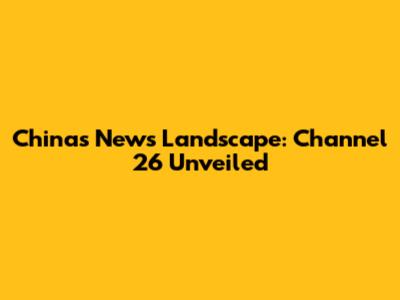 China's News Landscape: Channel 26 Unveiled