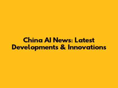 China AI News: Latest Developments & Innovations