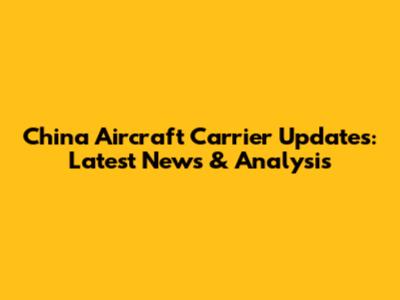 China Aircraft Carrier Updates: Latest News & Analysis