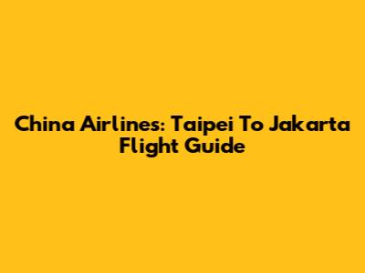 China Airlines: Taipei To Jakarta Flight Guide