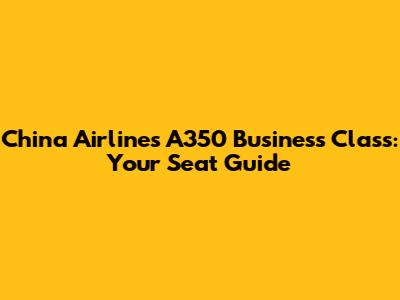 China Airlines A350 Business Class: Your Seat Guide