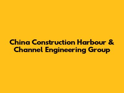 China Construction Harbour & Channel Engineering Group
