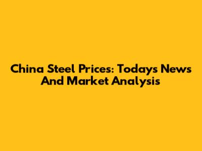 China Steel Prices: Today's News And Market Analysis