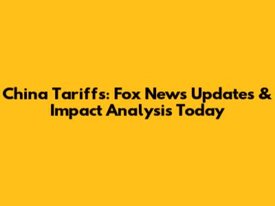 China Tariffs: Fox News Updates & Impact Analysis Today