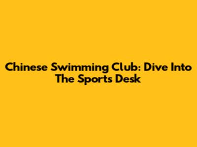 Chinese Swimming Club: Dive Into The Sports Desk