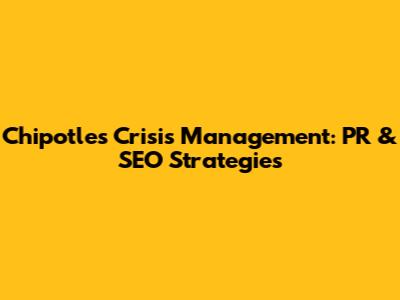 Chipotle's Crisis Management: PR & SEO Strategies