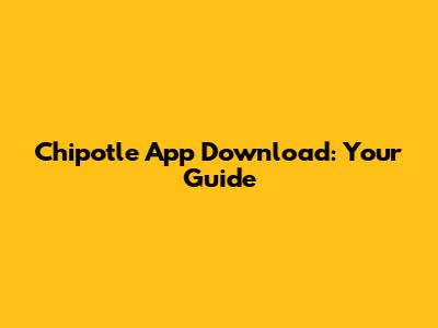 Chipotle App Download: Your Guide