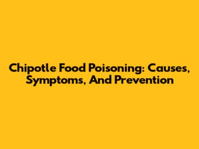 Chipotle Food Poisoning: Causes, Symptoms, And Prevention