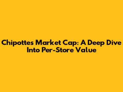 Chipotte's Market Cap: A Deep Dive Into Per-Store Value