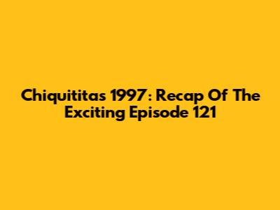 Chiquititas 1997: Recap Of The Exciting Episode 121