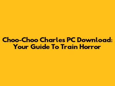 Choo-Choo Charles PC Download: Your Guide To Train Horror