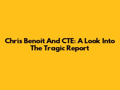 Chris Benoit And CTE: A Look Into The Tragic Report