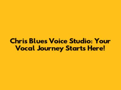 Chris Blue's Voice Studio: Your Vocal Journey Starts Here!