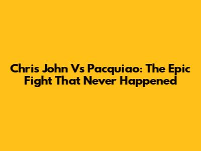 Chris John Vs Pacquiao: The Epic Fight That Never Happened