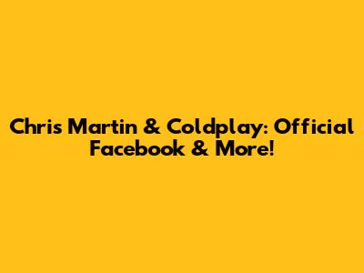 Chris Martin & Coldplay: Official Facebook & More!