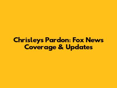 Chrisleys' Pardon: Fox News Coverage & Updates