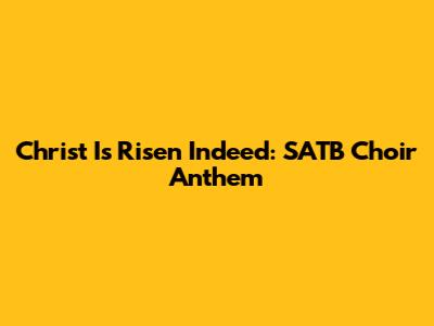Christ Is Risen Indeed: SATB Choir Anthem