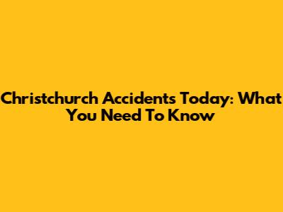 Christchurch Accidents Today: What You Need To Know