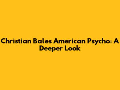 Christian Bale's American Psycho: A Deeper Look