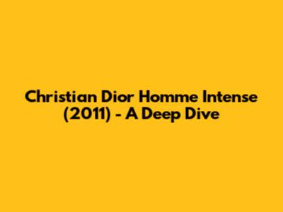 Christian Dior Homme Intense (2011) - A Deep Dive