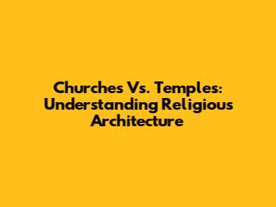 Churches Vs. Temples: Understanding Religious Architecture