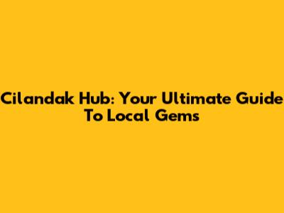 Cilandak Hub: Your Ultimate Guide To Local Gems