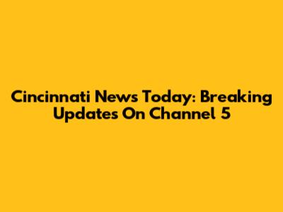 Cincinnati News Today: Breaking Updates On Channel 5