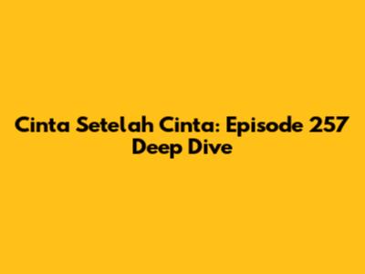Cinta Setelah Cinta: Episode 257 Deep Dive