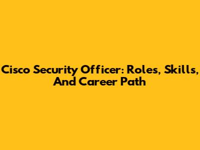 Cisco Security Officer: Roles, Skills, And Career Path