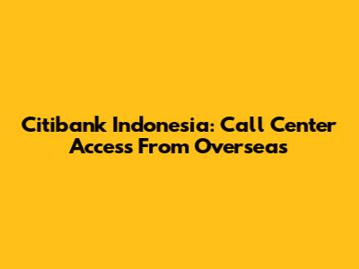 Citibank Indonesia: Call Center Access From Overseas