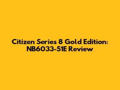 Citizen Series 8 Gold Edition: NB6033-51E Review