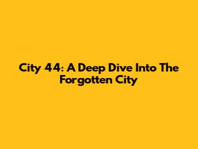 City 44: A Deep Dive Into The Forgotten City