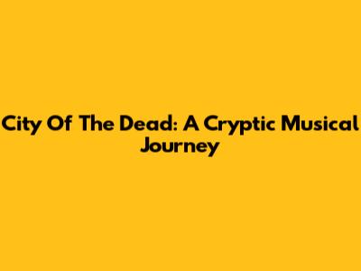 City Of The Dead: A Cryptic Musical Journey