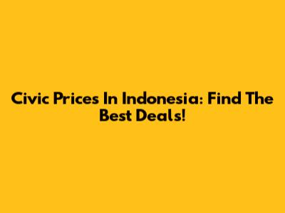 Civic Prices In Indonesia: Find The Best Deals!