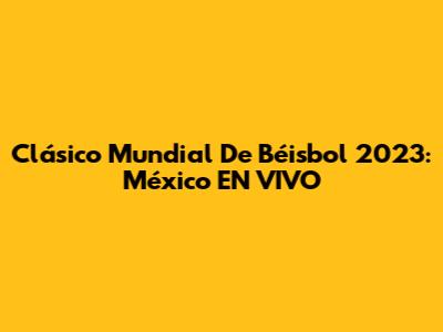 Clásico Mundial De Béisbol 2023: México EN VIVO