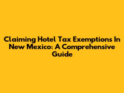 Claiming Hotel Tax Exemptions In New Mexico: A Comprehensive Guide