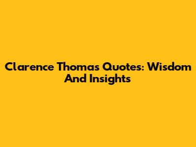 Clarence Thomas Quotes: Wisdom And Insights